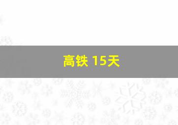 高铁 15天